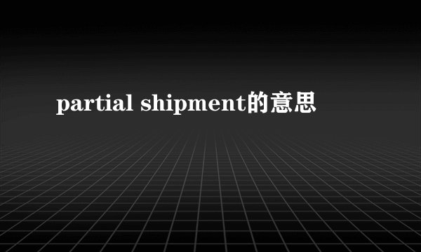 partial shipment的意思