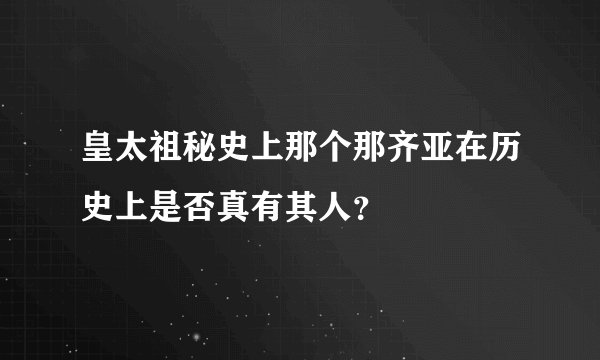 皇太祖秘史上那个那齐亚在历史上是否真有其人？