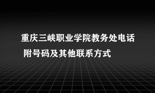 重庆三峡职业学院教务处电话 附号码及其他联系方式