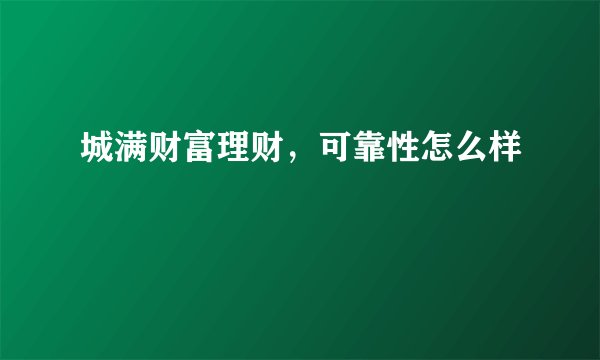 城满财富理财，可靠性怎么样
