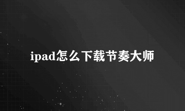 ipad怎么下载节奏大师