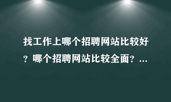 找工作上哪个招聘网站比较好？哪个招聘网站比较全面？工作多？机会多？