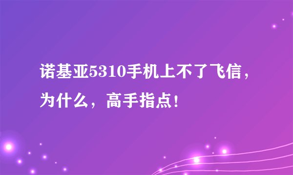诺基亚5310手机上不了飞信，为什么，高手指点！