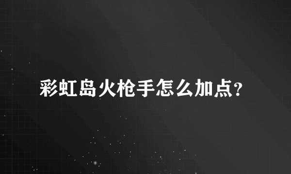 彩虹岛火枪手怎么加点？