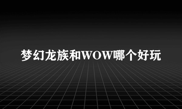 梦幻龙族和WOW哪个好玩
