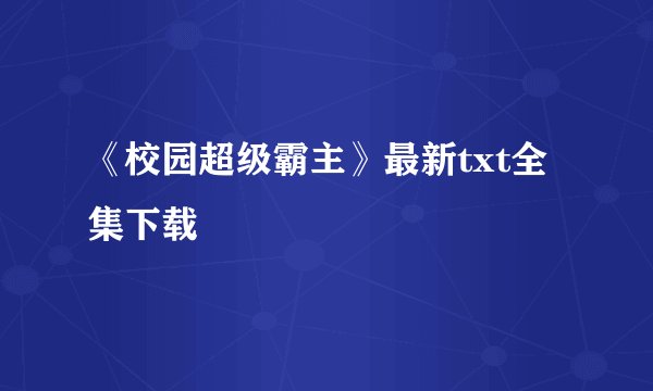 《校园超级霸主》最新txt全集下载