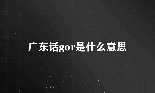 广东话gor是什么意思