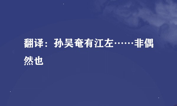 翻译：孙吴奄有江左……非偶然也