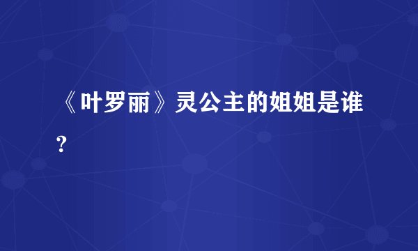 《叶罗丽》灵公主的姐姐是谁?