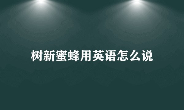 树新蜜蜂用英语怎么说