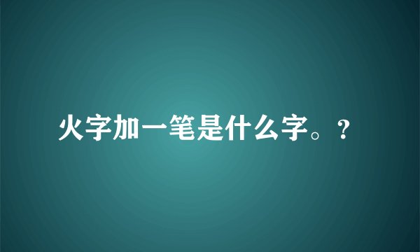 火字加一笔是什么字。？