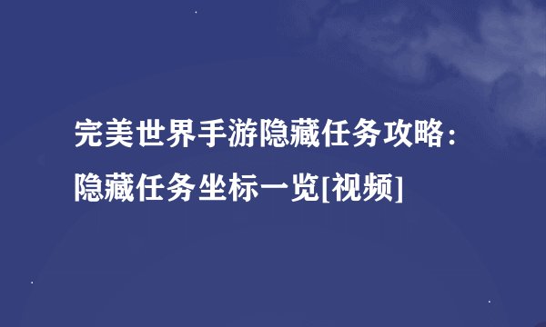完美世界手游隐藏任务攻略：隐藏任务坐标一览[视频]