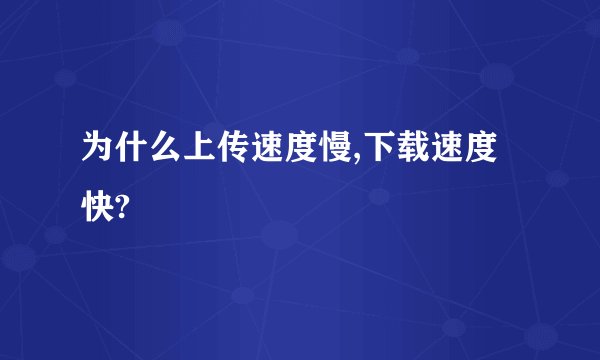 为什么上传速度慢,下载速度快?