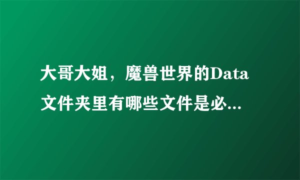 大哥大姐，魔兽世界的Data文件夹里有哪些文件是必须有的？