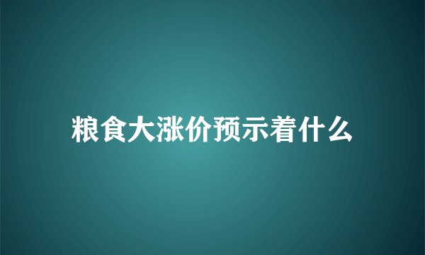 粮食大涨价预示着什么