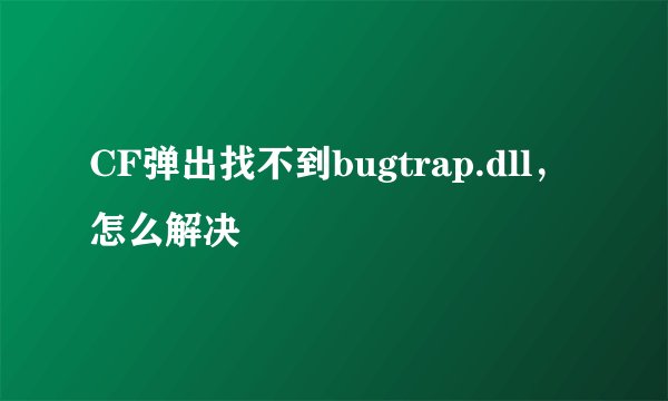 CF弹出找不到bugtrap.dll，怎么解决