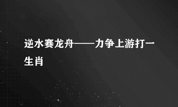 逆水赛龙舟——力争上游打一生肖