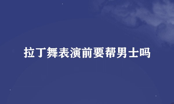 拉丁舞表演前要帮男士吗