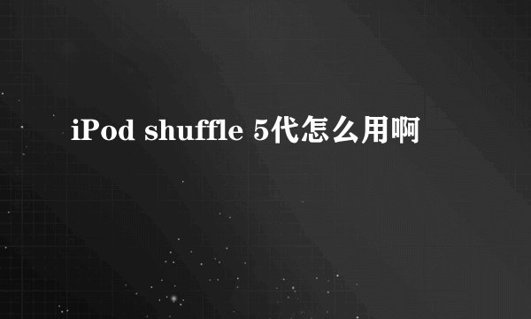 iPod shuffle 5代怎么用啊