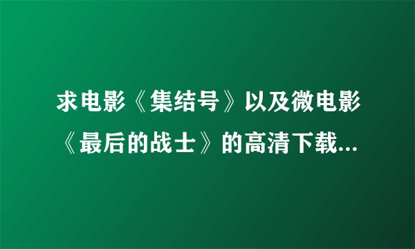 求电影《集结号》以及微电影《最后的战士》的高清下载资源或地址