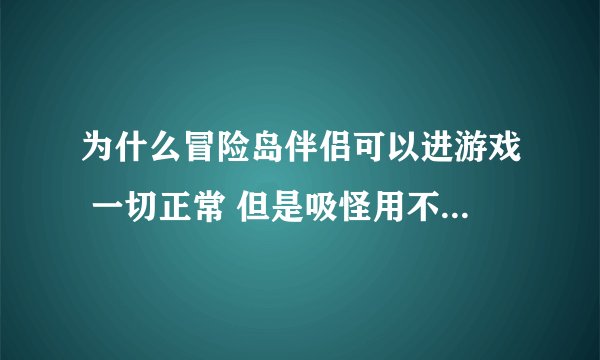为什么冒险岛伴侣可以进游戏 一切正常 但是吸怪用不了 求解