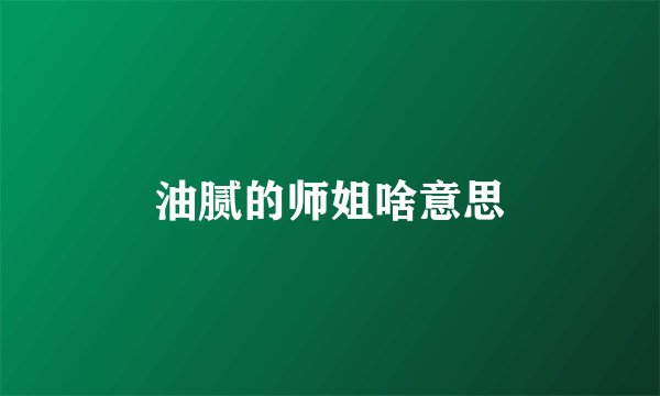 油腻的师姐啥意思