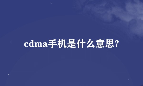 cdma手机是什么意思?