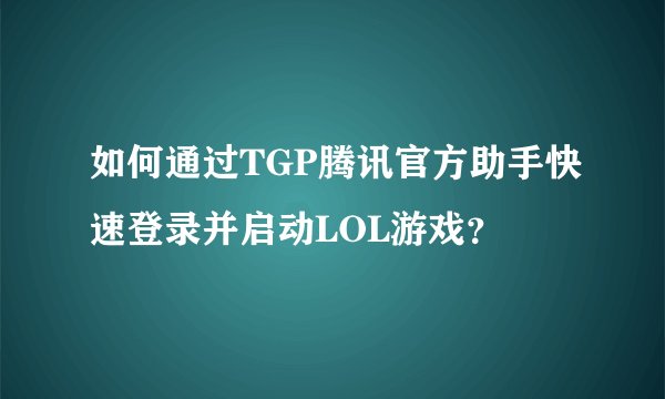 如何通过TGP腾讯官方助手快速登录并启动LOL游戏？