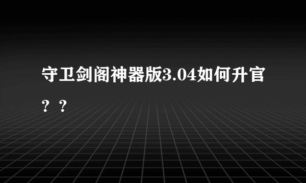 守卫剑阁神器版3.04如何升官？？