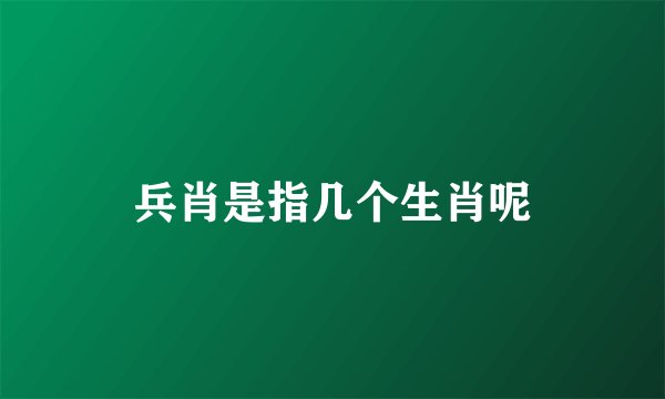 兵肖是指几个生肖呢