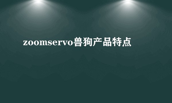 zoomservo兽狗产品特点