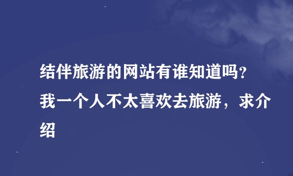 结伴旅游的网站有谁知道吗？我一个人不太喜欢去旅游，求介绍