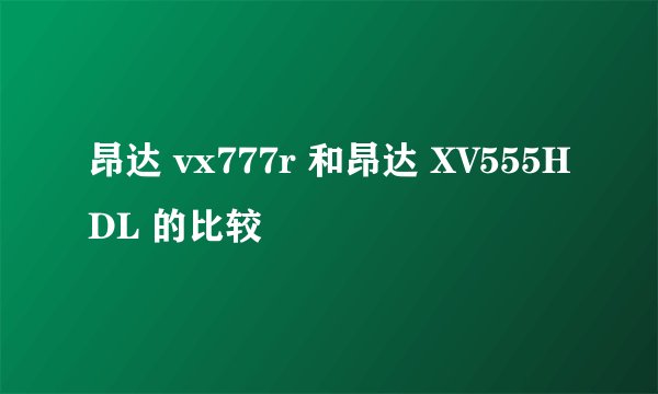 昂达 vx777r 和昂达 XV555HDL 的比较