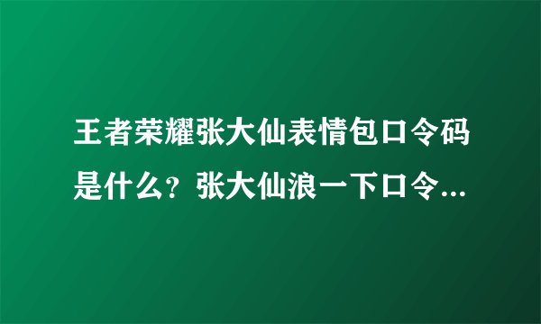 王者荣耀张大仙表情包口令码是什么？张大仙浪一下口令码全汇总