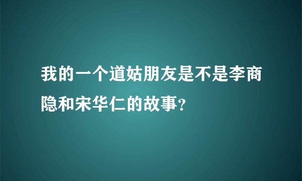 我的一个道姑朋友是不是李商隐和宋华仁的故事？