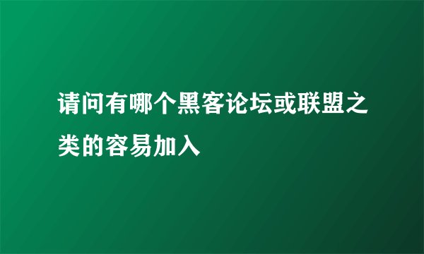 请问有哪个黑客论坛或联盟之类的容易加入
