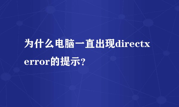 为什么电脑一直出现directx error的提示？