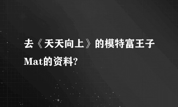 去《天天向上》的模特富王子Mat的资料?
