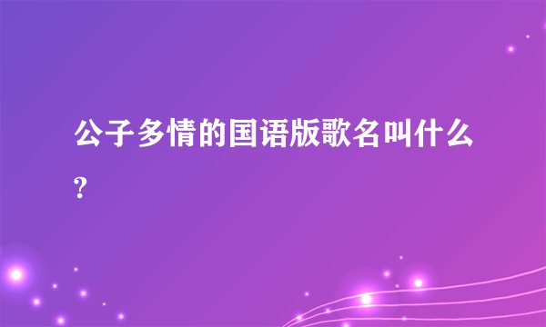 公子多情的国语版歌名叫什么?