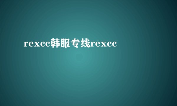 rexcc韩服专线rexcc