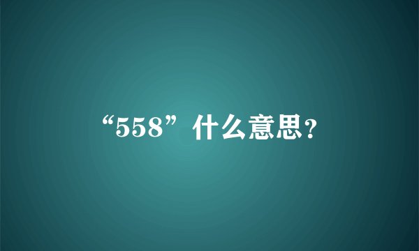 “558”什么意思？