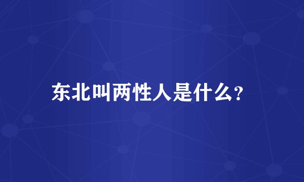 东北叫两性人是什么？