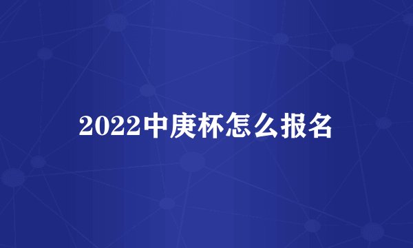 2022中庚杯怎么报名