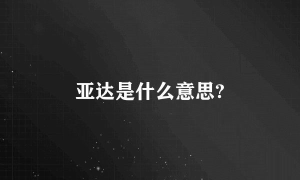 亚达是什么意思?