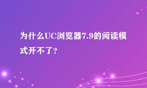 为什么UC浏览器7.9的阅读模式开不了？