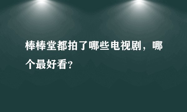 棒棒堂都拍了哪些电视剧，哪个最好看？