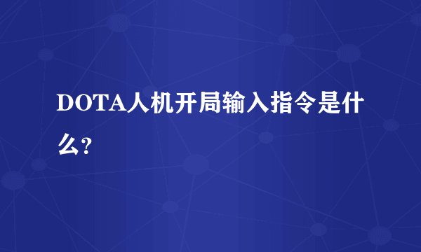 DOTA人机开局输入指令是什么？