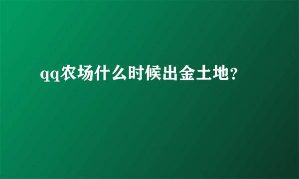 qq农场什么时候出金土地？
