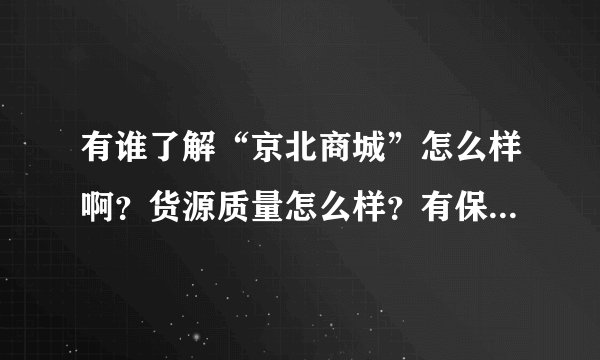 有谁了解“京北商城”怎么样啊？货源质量怎么样？有保证吗？谢谢