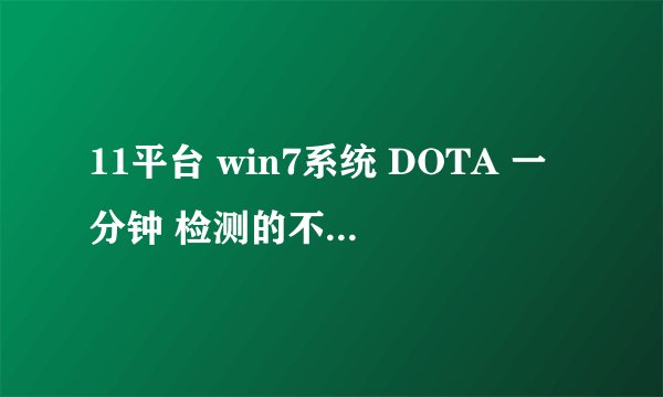 11平台 win7系统 DOTA 一分钟 检测的不匹配是什么意思？ 我玩的是IMBA 3.79E，一进去就退。。